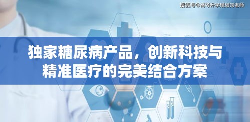 独家糖尿病产品，创新科技与精准医疗的完美结合方案