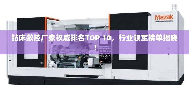 钻床数控厂家权威排名TOP 10，行业领军榜单揭晓！