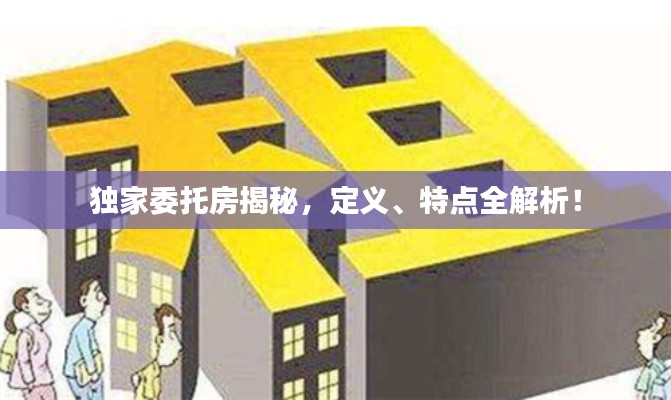 独家委托房揭秘，定义、特点全解析！