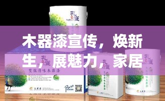 木器漆宣传，焕新生，展魅力，家居焕发出独特光彩