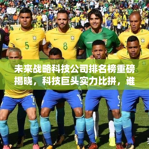未来战略科技公司排名榜重磅揭晓，科技巨头实力比拼，谁将独占鳌头？