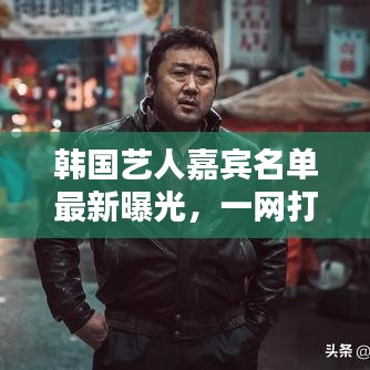韩国艺人嘉宾名单最新曝光，一网打尽最新动态