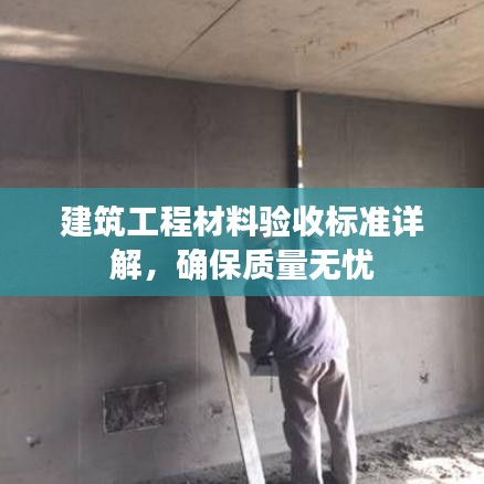 建筑工程材料验收标准详解，确保质量无忧