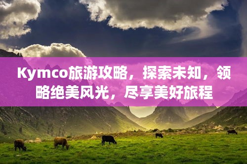 Kymco旅游攻略，探索未知，领略绝美风光，尽享美好旅程