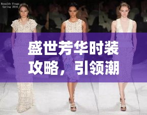 盛世芳华时装攻略，引领潮流风尚，展现独特魅力风采
