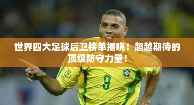世界四大足球后卫榜单揭晓！超越期待的顶级防守力量！