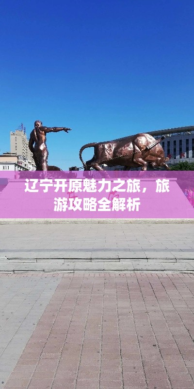 辽宁开原魅力之旅，旅游攻略全解析