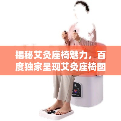 揭秘艾灸座椅魅力，百度独家呈现艾灸座椅图片大全