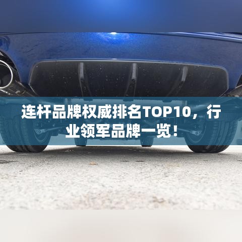 连杆品牌权威排名TOP10，行业领军品牌一览！