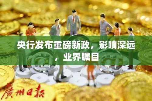 央行发布重磅新政，影响深远，业界瞩目