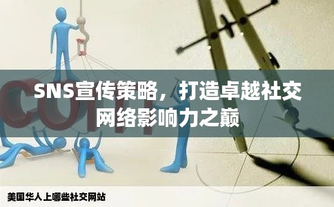 SNS宣传策略，打造卓越社交网络影响力之巅