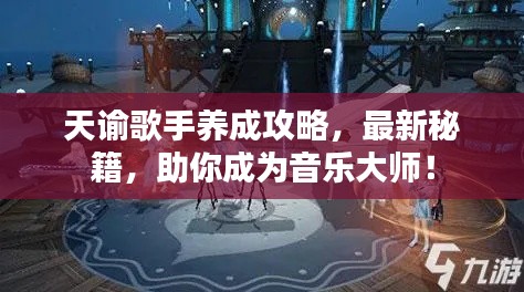 天谕歌手养成攻略，最新秘籍，助你成为音乐大师！