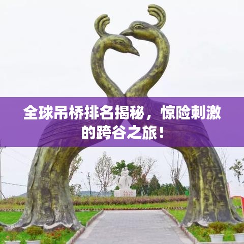 全球吊桥排名揭秘，惊险刺激的跨谷之旅！