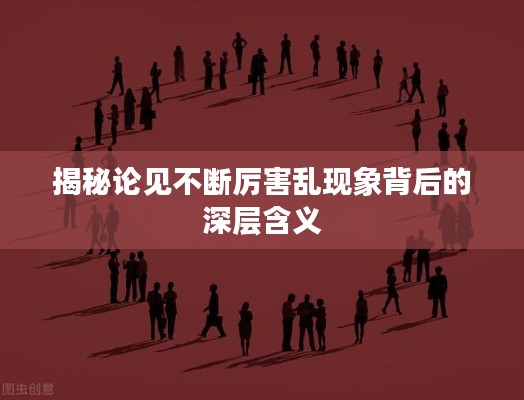 揭秘论见不断厉害乱现象背后的深层含义