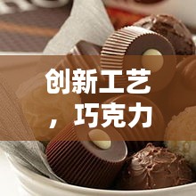 创新工艺，巧克力脱模不断，品质升级更诱人