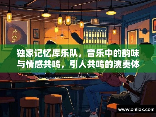 独家记忆库乐队，音乐中的韵味与情感共鸣，引人共鸣的演奏体验