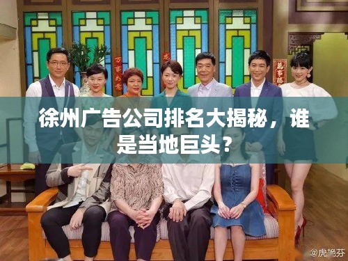 徐州广告公司排名大揭秘，谁是当地巨头？