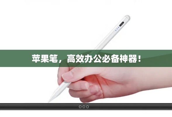 苹果笔，高效办公必备神器！