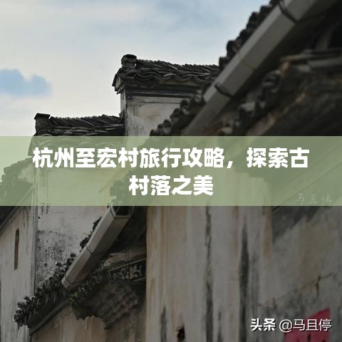 杭州至宏村旅行攻略，探索古村落之美