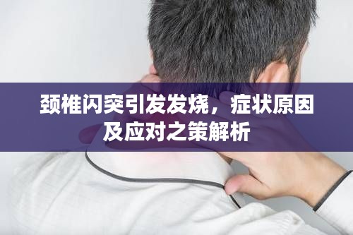 颈椎闪突引发发烧，症状原因及应对之策解析