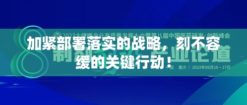 加紧部署落实的战略，刻不容缓的关键行动！