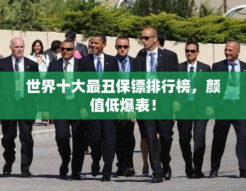 世界十大最丑保镖排行榜，颜值低爆表！