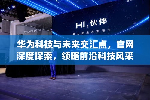 华为科技与未来交汇点，官网深度探索，领略前沿科技风采