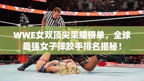 WWE女双顶尖荣耀榜单，全球最强女子摔跤手排名揭秘！