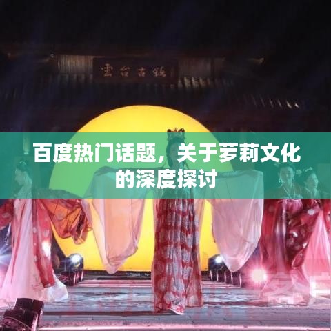百度热门话题，关于萝莉文化的深度探讨