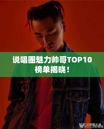 说唱圈魅力帅哥TOP10榜单揭晓！
