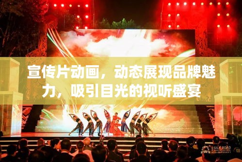 宣传片动画，动态展现品牌魅力，吸引目光的视听盛宴