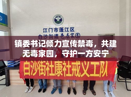 镇委书记倾力宣传禁毒，共建无毒家园，守护一方安宁