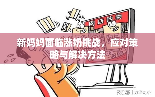 新妈妈面临涨奶挑战，应对策略与解决方法
