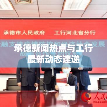 承德新闻热点与工行最新动态速递