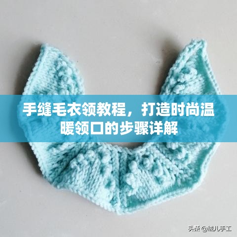 手缝毛衣领教程，打造时尚温暖领口的步骤详解