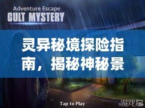 灵异秘境探险指南，揭秘神秘景点，开启惊悚之旅！