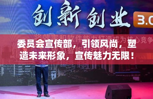 委员会宣传部，引领风尚，塑造未来形象，宣传魅力无限！