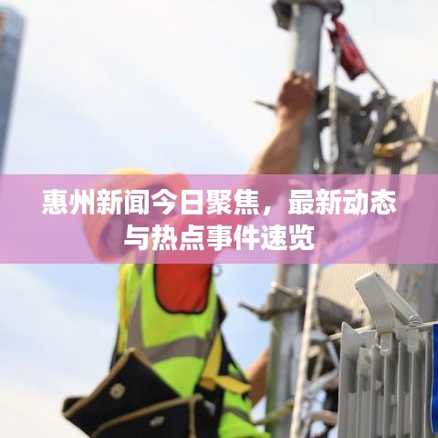 惠州新闻今日聚焦，最新动态与热点事件速览