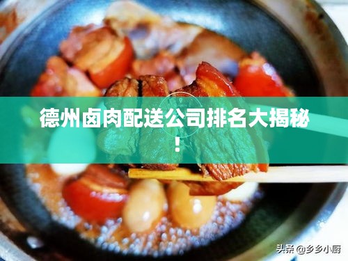德州卤肉配送公司排名大揭秘！